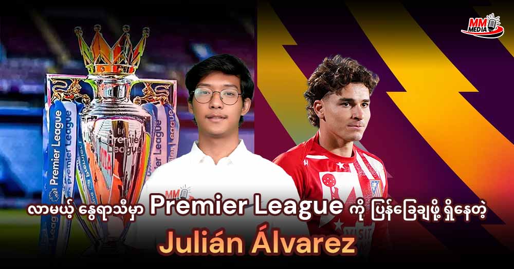 လာမယ့်နွေရာသီမှာ Premier League ကိုပြန်ခြေချဖိုရှိနေတဲ့ Julián Álvarez